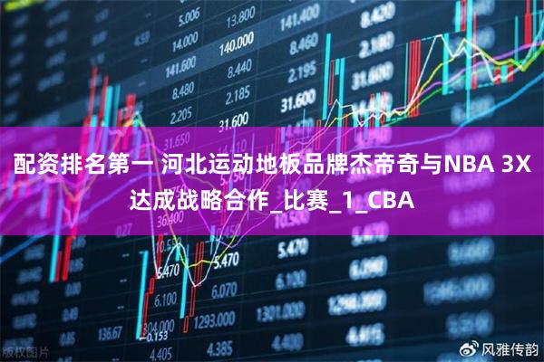 配资排名第一 河北运动地板品牌杰帝奇与NBA 3X达成战略合作_比赛_1_CBA